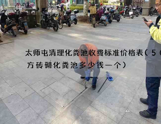 太师屯清理化粪池收费标准价格表(50立方砖砌化粪池多少钱一个)