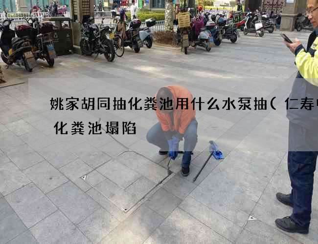 姚家胡同抽化粪池用什么水泵抽(仁寿中学化粪池塌陷) 姚家胡同抽化粪池用什么水泵抽(仁寿中学化粪池塌陷)