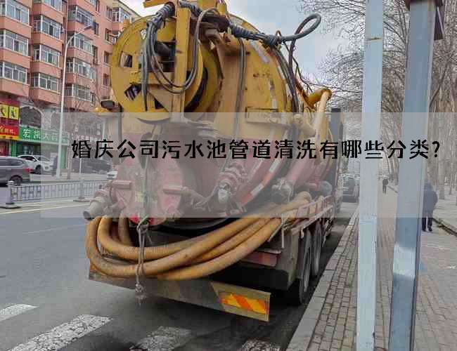 婚庆公司污水池管道清洗有哪些分类？