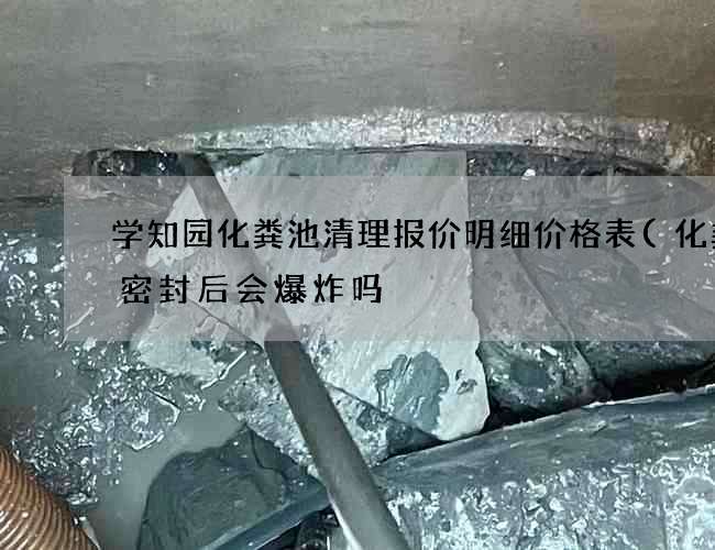 学知园化粪池清理报价明细价格表(化粪池密封后会爆炸吗) 学知园化粪池清理报价明细价格表(化粪池密封后会爆炸吗)