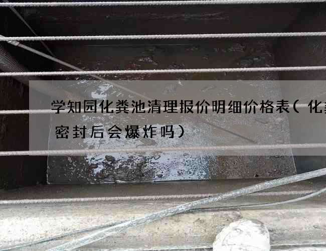 学知园化粪池清理报价明细价格表(化粪池密封后会爆炸吗)