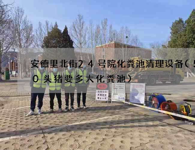 安德里北街24号院化粪池清理设备(500头猪要多大化粪池)