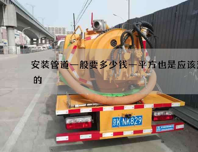 安装管道一般要多少钱一平方也是应该注意的