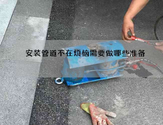 安装管道不在烦恼需要做哪些准备