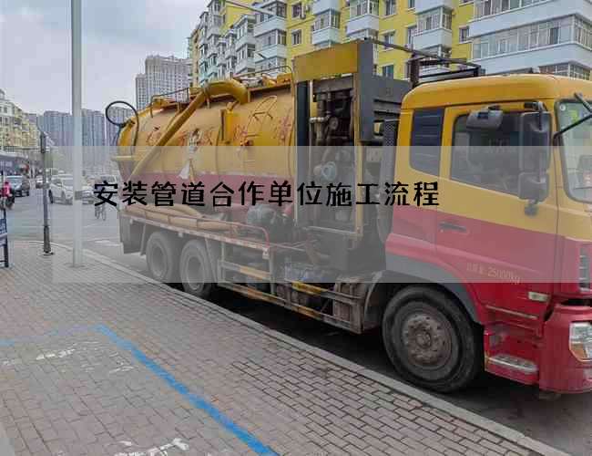 安装管道合作单位施工流程