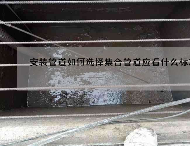 安装管道如何选择集合管道应看什么标准呢