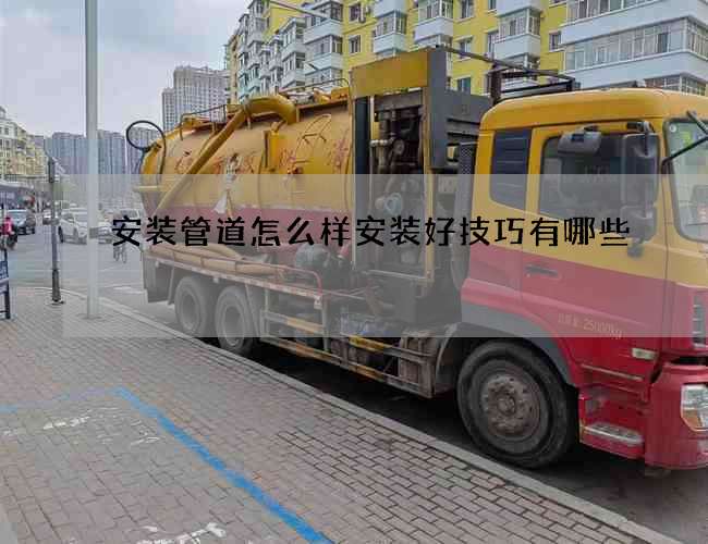 安装管道怎么样安装好技巧有哪些