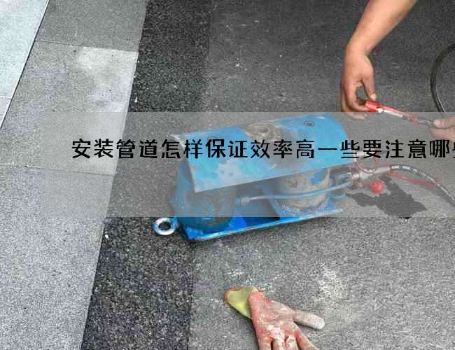 安装管道怎样保证效率高一些要注意哪些