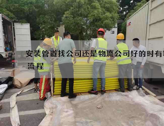 安装管道找公司还是物流公司好的时有哪些流程