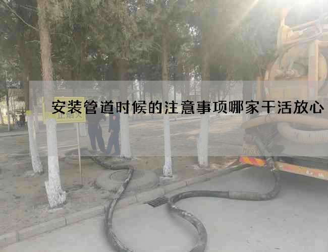 安装管道时候的注意事项哪家干活放心 安装管道时候的注意事项哪家干活放心