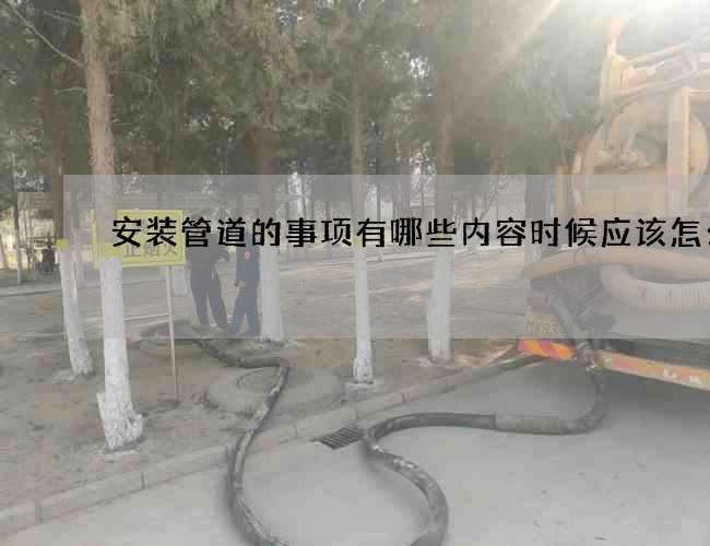 安装管道的事项有哪些内容时候应该怎么办