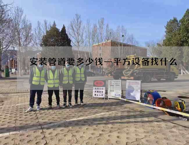 安装管道要多少钱一平方设备找什么