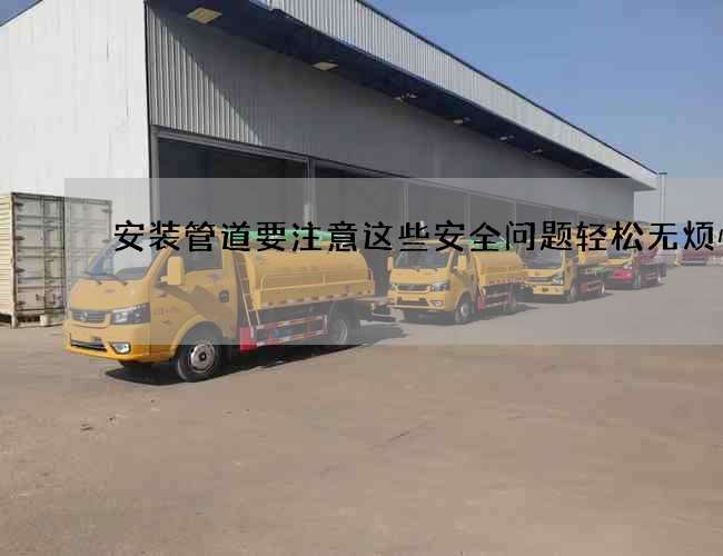 安装管道要注意这些安全问题轻松无烦恼