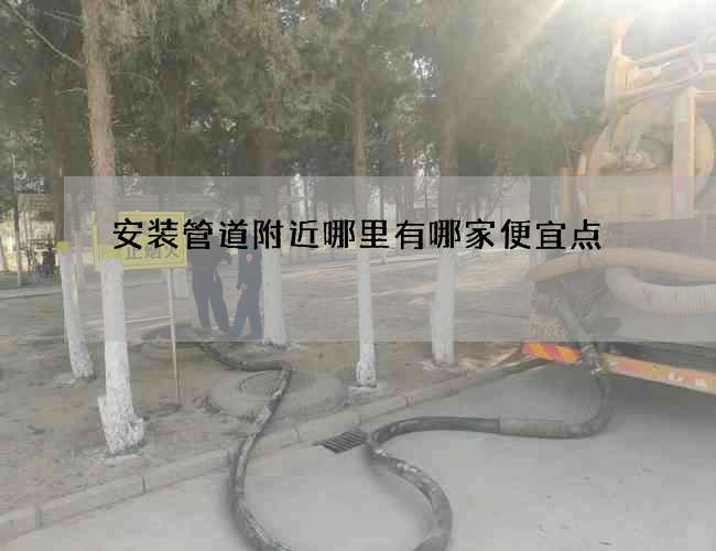 安装管道附近哪里有哪家便宜点