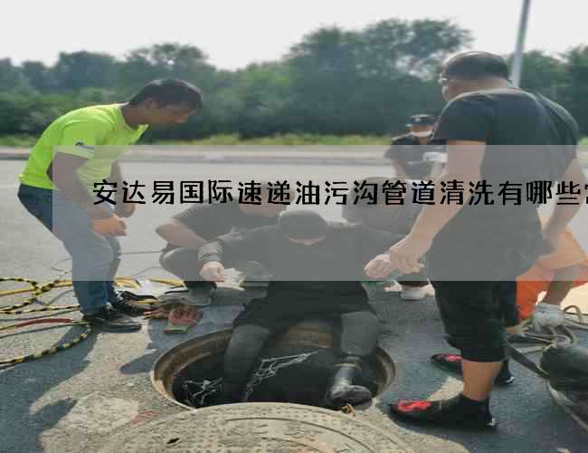 安达易国际速递油污沟管道清洗有哪些常识