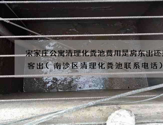 宋家庄公寓清理化粪池费用是房东出还是租客出(南沙区清理化粪池联系电话)