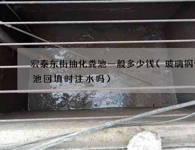 宏泰东街抽化粪池一般多少钱(玻璃钢化粪池回填时注水吗)
