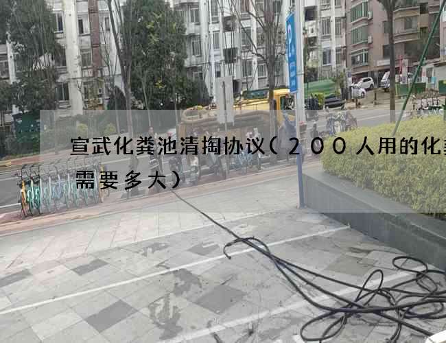 宣武化粪池清掏协议(200人用的化粪池需要多大)