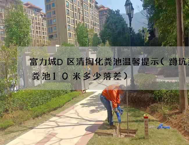 富力城D区清掏化粪池温馨提示(蹲坑到化粪池10米多少落差)