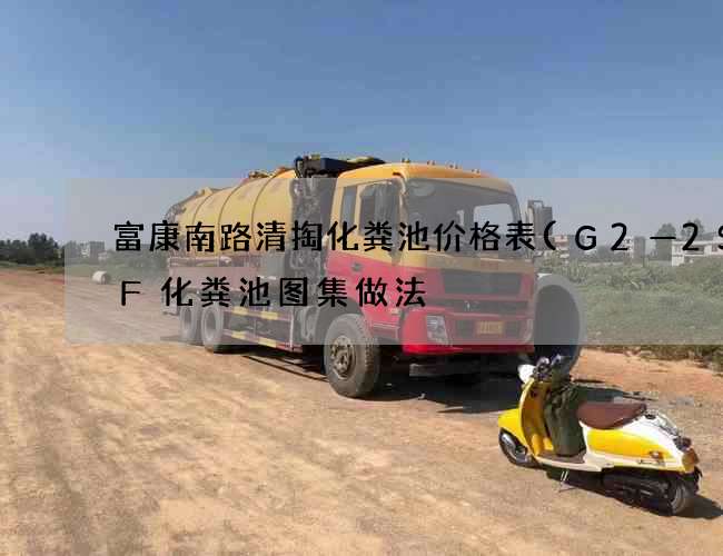 富康南路清掏化粪池价格表(G2—2SQF化粪池图集做法) 富康南路清掏化粪池价格表(G2—2SQF化粪池图集做法)