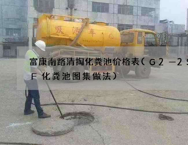富康南路清掏化粪池价格表(G2—2SQF化粪池图集做法)