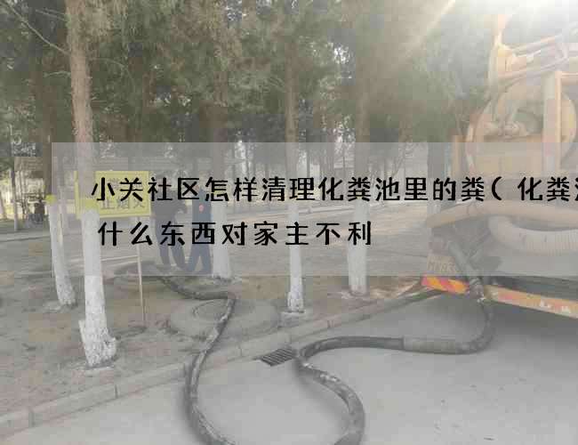 小关社区怎样清理化粪池里的粪(化粪池放什么东西对家主不利) 小关社区怎样清理化粪池里的粪(化粪池放什么东西对家主不利)