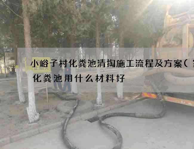 小峪子村化粪池清掏施工流程及方案(家用化粪池用什么材料好) 小峪子村化粪池清掏施工流程及方案(家用化粪池用什么材料好)