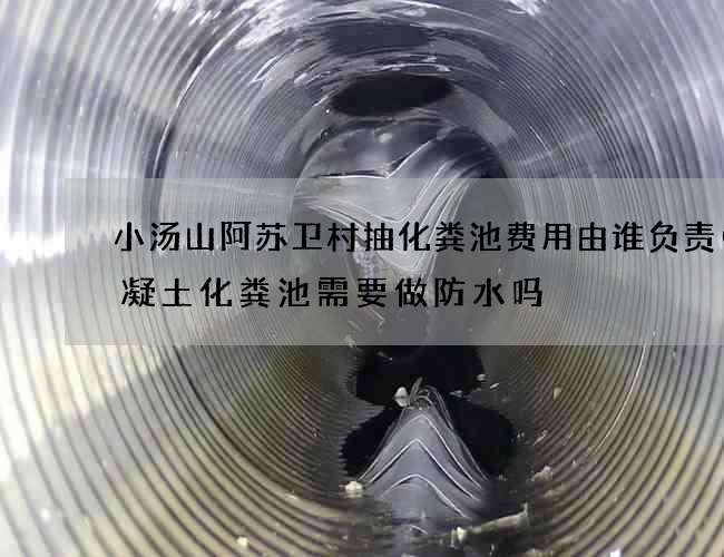 小汤山阿苏卫村抽化粪池费用由谁负责(混凝土化粪池需要做防水吗) 小汤山阿苏卫村抽化粪池费用由谁负责(混凝土化粪池需要做防水吗)