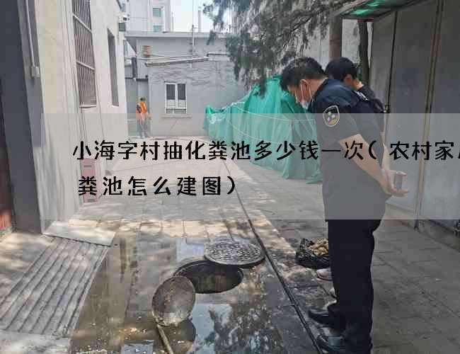 小海字村抽化粪池多少钱一次(农村家用化粪池怎么建图)
