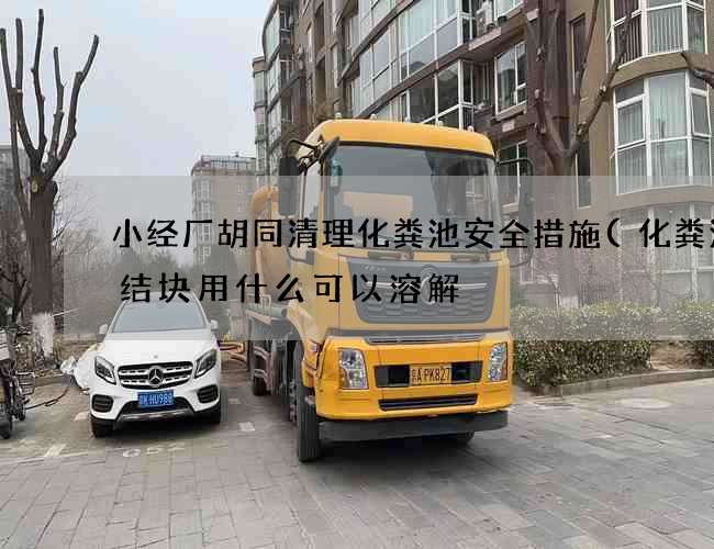 小经厂胡同清理化粪池安全措施(化粪池里结块用什么可以溶解) 小经厂胡同清理化粪池安全措施(化粪池里结块用什么可以溶解)