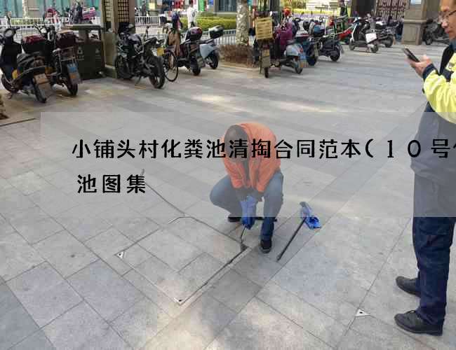 小铺头村化粪池清掏合同范本(10号化粪池图集) 小铺头村化粪池清掏合同范本(10号化粪池图集)