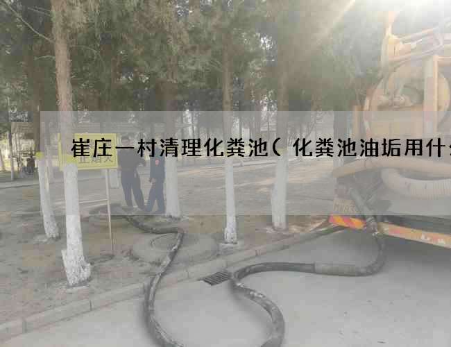 崔庄一村清理化粪池(化粪池油垢用什么药) 崔庄一村清理化粪池(化粪池油垢用什么药)