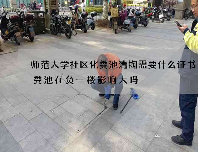 师范大学社区化粪池清掏需要什么证书(化粪池在负一楼影响大吗) 师范大学社区化粪池清掏需要什么证书(化粪池在负一楼影响大吗)