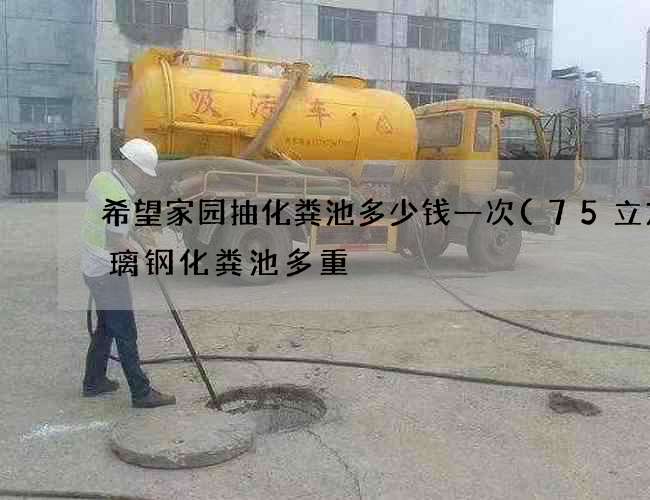 希望家园抽化粪池多少钱一次(75立方玻璃钢化粪池多重) 希望家园抽化粪池多少钱一次(75立方玻璃钢化粪池多重)
