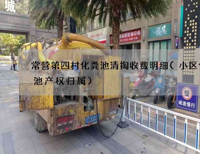 常营第四村化粪池清掏收费明细(小区化粪池产权归属)