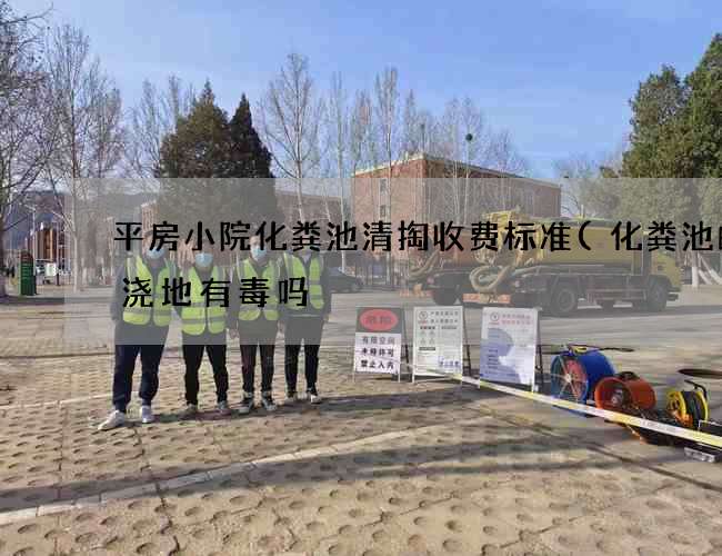 平房小院化粪池清掏收费标准(化粪池的水浇地有毒吗) 平房小院化粪池清掏收费标准(化粪池的水浇地有毒吗)