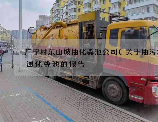 广宁村东山坡抽化粪池公司(关于抽污水疏通化粪池的报告) 广宁村东山坡抽化粪池公司(关于抽污水疏通化粪池的报告)