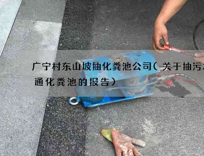 广宁村东山坡抽化粪池公司(关于抽污水疏通化粪池的报告)