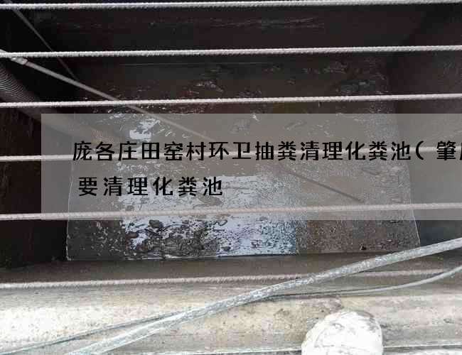 庞各庄田窑村环卫抽粪清理化粪池(肇庆高要清理化粪池) 庞各庄田窑村环卫抽粪清理化粪池(肇庆高要清理化粪池)