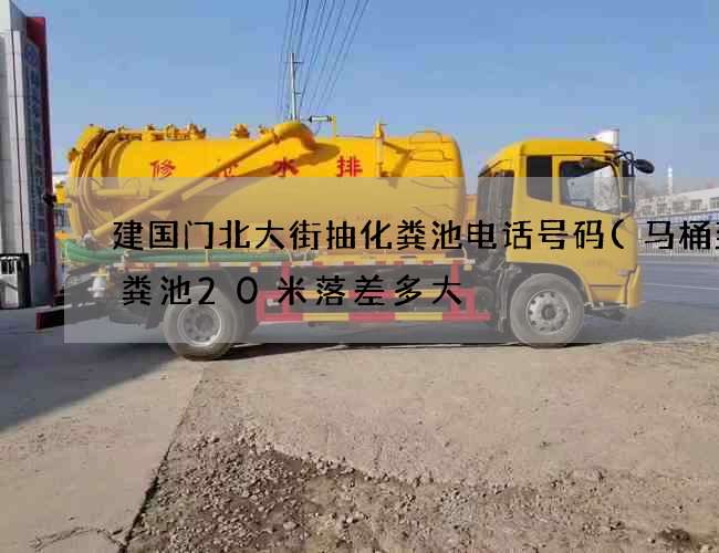 建国门北大街抽化粪池电话号码(马桶到化粪池20米落差多大) 建国门北大街抽化粪池电话号码(马桶到化粪池20米落差多大)