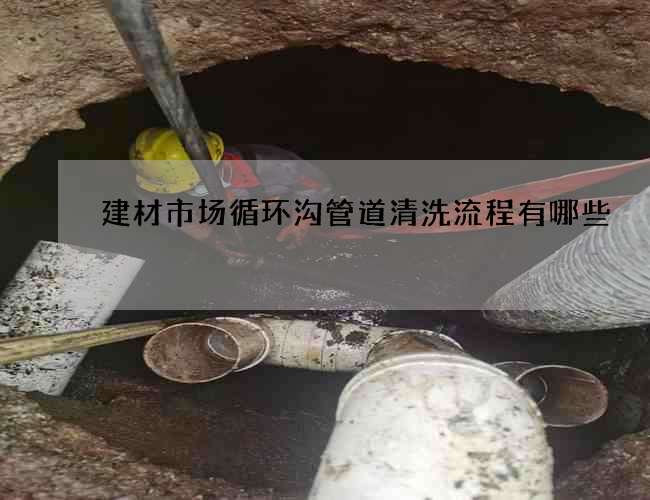 建材市场循环沟管道清洗流程有哪些