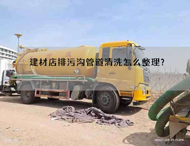 建材店排污沟管道清洗怎么整理？