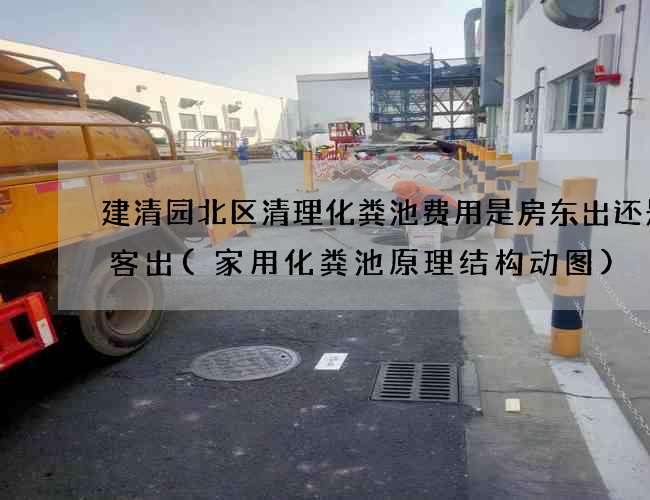 建清园北区清理化粪池费用是房东出还是租客出(家用化粪池原理结构动图)