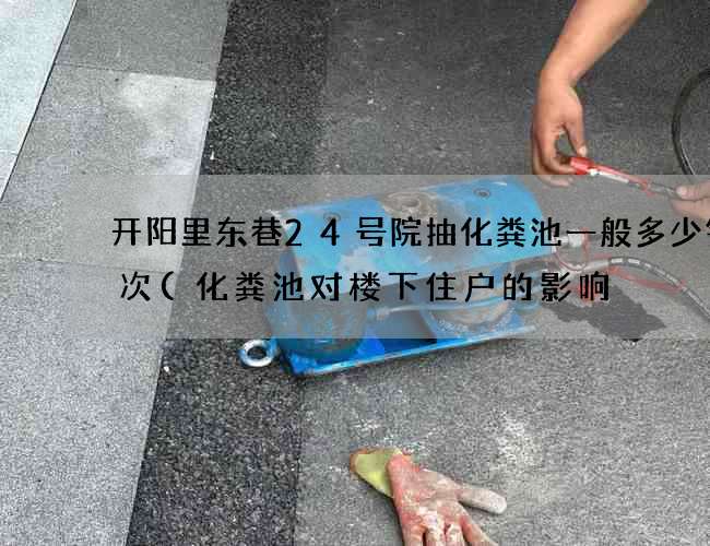 开阳里东巷24号院抽化粪池一般多少钱一次(化粪池对楼下住户的影响) 开阳里东巷24号院抽化粪池一般多少钱一次(化粪池对楼下住户的影响)