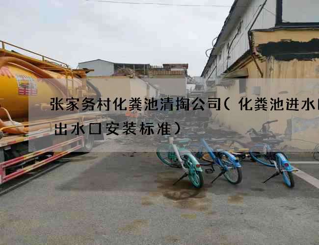 张家务村化粪池清掏公司(化粪池进水口与出水口安装标准)