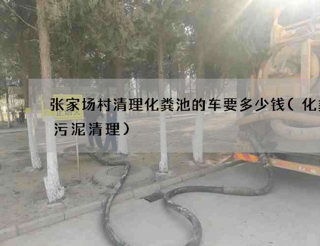 张家场村清理化粪池的车要多少钱(化粪池污泥清理)