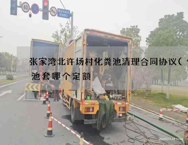 张家湾北许场村化粪池清理合同协议(化粪池套哪个定额) 张家湾北许场村化粪池清理合同协议(化粪池套哪个定额)