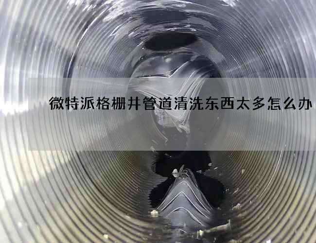 微特派格栅井管道清洗东西太多怎么办