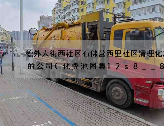 德外大街西社区石佛营西里社区清理化粪池的公司(化粪池图集12s8__84)