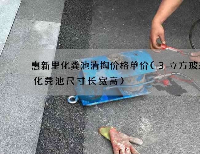 惠新里化粪池清掏价格单价(3立方玻璃钢化粪池尺寸长宽高)